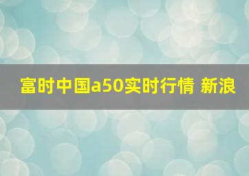 富时中国a50实时行情 新浪